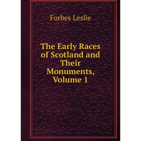 

Книга The Early Races of Scotland and Their Monuments, Volume 1. Forbes Leslie