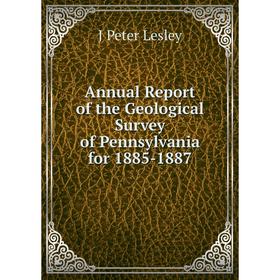 

Книга Annual Report of the Geological Survey of Pennsylvania for 1885-1887. J Peter Lesley