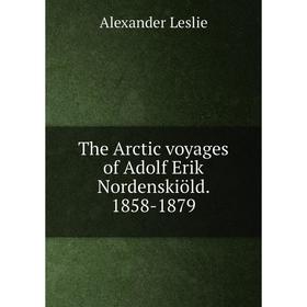 

Книга The Arctic voyages of Adolf Erik Nordenskiöld. 1858-1879. Alexander Leslie