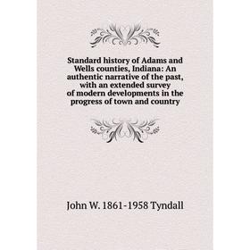 

Книга Standard history of Adams and Wells counties, Indiana: An authentic narrative of the past, with an extended survey of modern developments in the