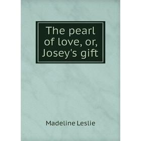 

Книга The pearl of love, or, Josey's gift. Leslie Madeline