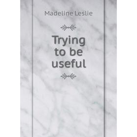 

Книга Trying to be useful. Leslie Madeline