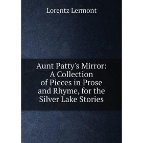 

Книга Aunt Patty's Mirror: A Collection of Pieces in Prose and Rhyme, for the Silver Lake Stories. Lorentz Lermont