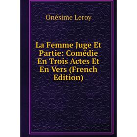 

Книга La Femme Juge Et Partie: Comédie En Trois Actes Et En Vers