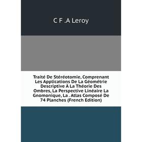

Книга Traité De Stéréotomie, Comprenant Les Applications De La Géométrie Descriptive À La Théorie Des Ombres, La Perspective Linéaire La Gnomonique