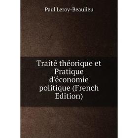 

Книга Traité théorique et Pratique d'économie politique (French Edition). Paul Leroy-Beaulieu