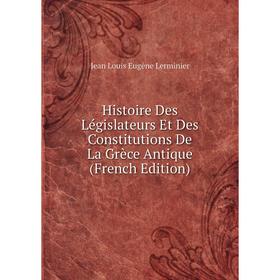 

Книга Histoire Des Législateurs Et Des Constitutions De La Grèce Antique (French Edition). Jean Louis Eugène Lerminier