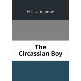 

Книга The Circassian Boy. M.I. Lermontov