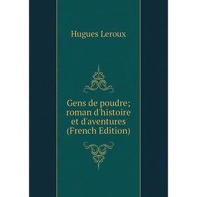 

Книга Gens de poudre; roman d'histoire et d'aventures (French Edition). Hugues Leroux