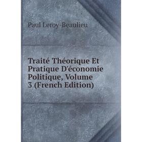 

Книга Traité Théorique Et Pratique D'économie Politique, Volume 3 (French Edition). Paul Leroy-Beaulieu