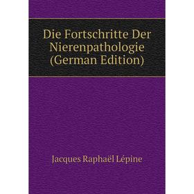 

Книга Die Fortschritte Der Nierenpathologie (German Edition). Jacques Raphaël Lépine