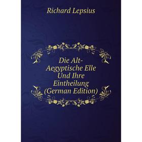 

Книга Die Alt-Aegyptische Elle Und Ihre Eintheilung (German Edition). Richard Lepsius