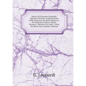 

Книга Opere Di Giacomo Leopardi: Operette Morali Comparazione Delle Sentenze Di Bruto Minore E Di Teofrasto Vicini a Morte Pensieri Martirio De Santi
