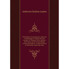 

Книга Preliminary investigation and trial of Ambroise D. Lepine for the murder of Thomas Scott, being a full report of the proceedings in this case be