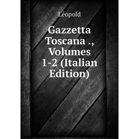 

Книга Gazzetta Toscana ., Volumes 1-2 (Italian Edition). Léopold