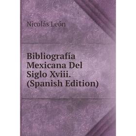 

Книга Bibliografía Mexicana Del Siglo Xviii. (Spanish Edition). Nicolás León