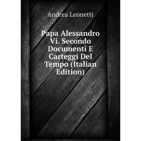 

Книга Papa Alessandro Vi Secondo Documenti E Carteggi Del Tempo