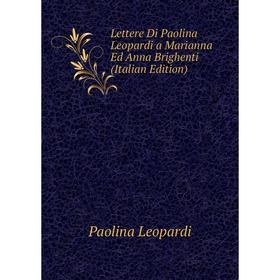 

Книга Lettere Di Paolina Leopardi a Marianna Ed Anna Brighenti