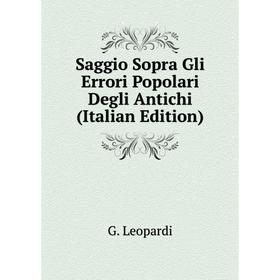 

Книга Saggio Sopra Gli Errori Popolari Degli Antichi (Italian Edition). G. Leopardi