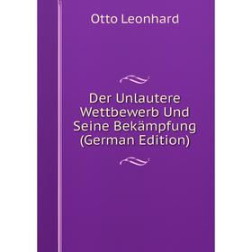 

Книга Der Unlautere Wettbewerb Und Seine Bekämpfung (German Edition). Otto Leonhard