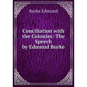 

Книга Conciliation with the Colonies: The Speech by Edmund Burke. Burke Edmund