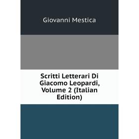 

Книга Scritti Letterari Di Giacomo Leopardi, Volume 2 (Italian Edition). Giovanni Mestica