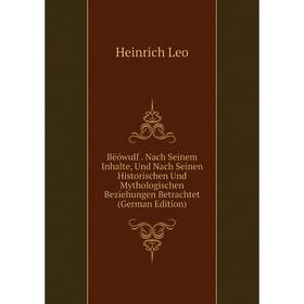 

Книга Bëówulf . Nach Seinem Inhalte, Und Nach Seinen Historischen Und Mythologischen Beziehungen Betrachtet (German Edition). Heinrich Leo