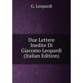 

Книга Due Lettere Inedite Di Giacomo Leopardi (Italian Edition). G. Leopardi