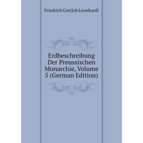 

Книга Erdbeschreibung Der Preussischen Monarchie, Volume 5 (German Edition). Friedrich Gottlob Leonhardi