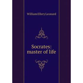 

Книга Socrates: master of life. William Ellery Leonard