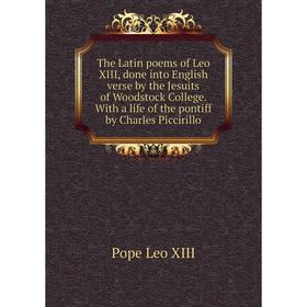 

Книга The Latin poems of Leo XIII, done into English verse by the Jesuits of Woodstock College
