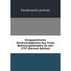 

Книга Kriegspolitische Denkwürdigkeiten Aus Tirols Befreiungskämpfen Ds Jahr 1797