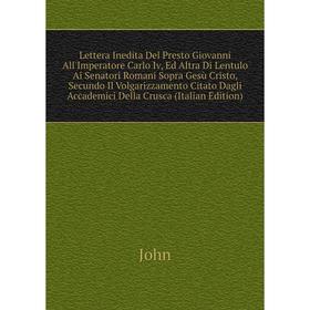 

Книга Lettera Inedita Del Presto Giovanni All'Imperatore Carlo Iv, Ed Altra Di Lentulo Ai Senatori Romani Sopra Gesù Cristo, Secundo Il Volgarizzament