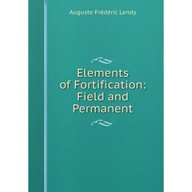 

Книга Elements of Fortification: Field and Permanent. Auguste Frédéric Lendy