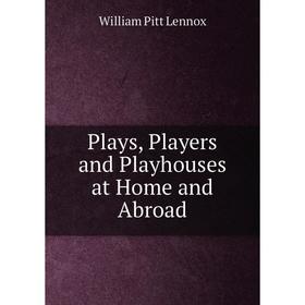 

Книга Plays, Players and Playhouses at Home and Abroad. William Pitt Lennox