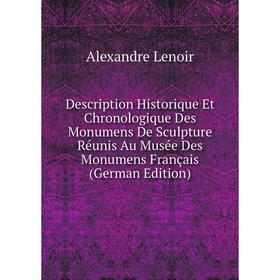 

Книга Description Historique Et Chronologique Des Monumens De Sculpture Réunis Au Musée Des Monumens Français (German Edition). Alexandre Lenoir