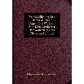

Книга Vertheidigung Des Herrn Wieland Gegen Die Wolken: Von Dem Verfasser Der Wolken (1776). (German Edition). Jakob Michael Reinhold Lenz