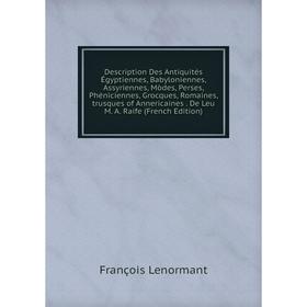 

Книга Description Des Antiquités Égyptiennes, Babyloniennes, Assyriennes, Mòdes, Perses, Phéniciennes, Grocques, Romaines, trusques of Annericaines