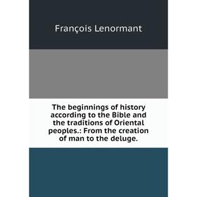 

Книга The beginnings of history according to the Bible and the traditions of Oriental peoples.: From the creation of man to the deluge. François Lenor