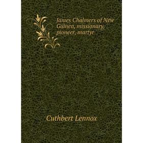 

Книга James Chalmers of New Guinea, missionary, pioneer, martyr. Cuthbert Lennox