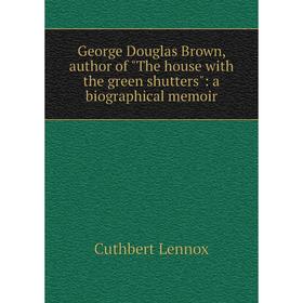 

Книга George Douglas Brown, author of The house with the green shutters: a biographical memoir. Cuthbert Lennox