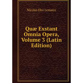 

Книга Quæ Exstant Omnia Opera, Volume 3 (Latin Edition). Nicolas Eloi Lemaire