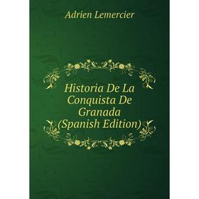 

Книга Historia De La Conquista De Granada (Spanish Edition). Adrien Lemercier