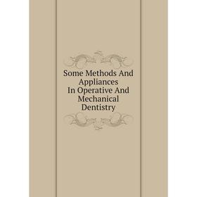 

Книга Some Methods And Appliances In Operative And Mechanical Dentistry