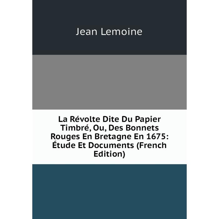 фото Книга la révolte dite du papier timbré, ou, des bonnets rouges en bretagne en 1675: étude et documents nobel press