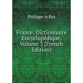 

Книга France: Dictionnaire Encyclopédique, Volume 3 (French Edition). Philippe le Bas