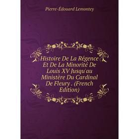 

Книга Histoire De La Régence Et De La Minorité De Louis XV Jusqu'au Ministère Du Cardinal De Fleury . (French Edition). Pierre-Édouard Lemontey