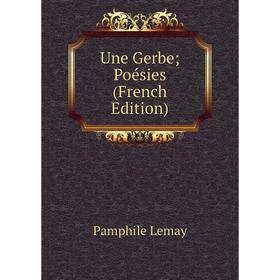 

Книга Une Gerbe; Poésies (French Edition). Pamphile Lemay