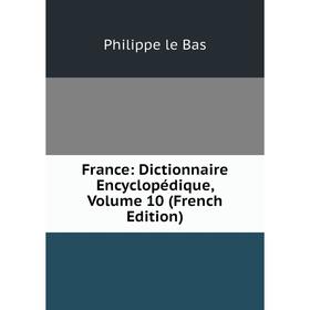 

Книга France: Dictionnaire Encyclopédique, Volume 10 (French Edition). Philippe le Bas