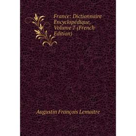 

Книга France: Dictionnaire Encyclopédique, Volume 7 (French Edition). Augustin François Lemaitre